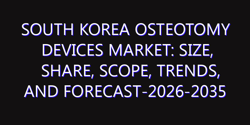 South Korea Osteotomy Devices Market: Size, Share, Scope, Trends, and Forecast-2026-2035
