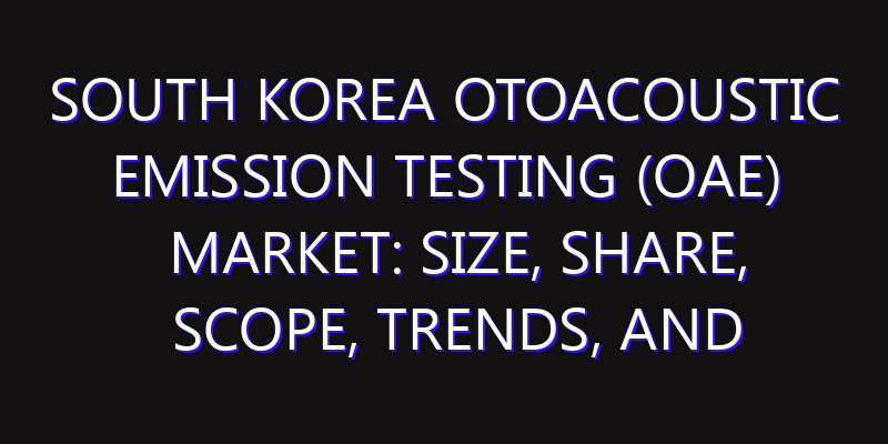 South Korea Otoacoustic Emission Testing (OAE) Market: Size, Share, Scope, Trends, and Forecast-2026-2035