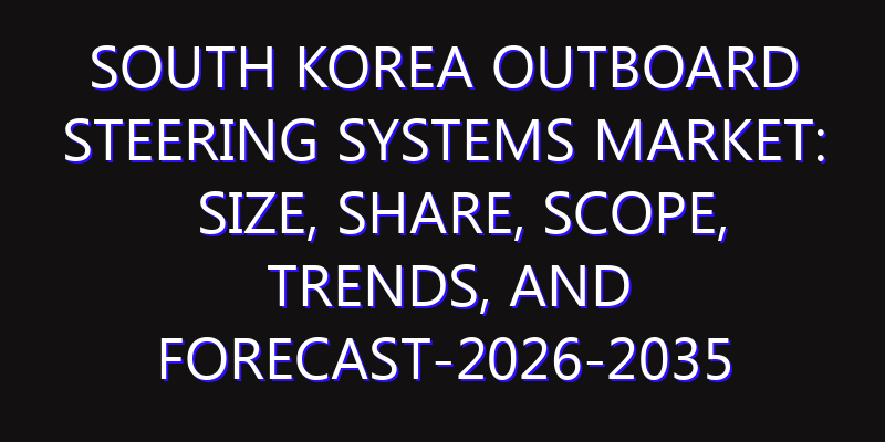 South Korea Outboard Steering Systems Market: Size, Share, Scope, Trends, and Forecast-2026-2035
