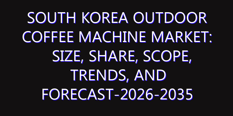 South Korea Outdoor Coffee Machine Market: Size, Share, Scope, Trends, and Forecast-2026-2035