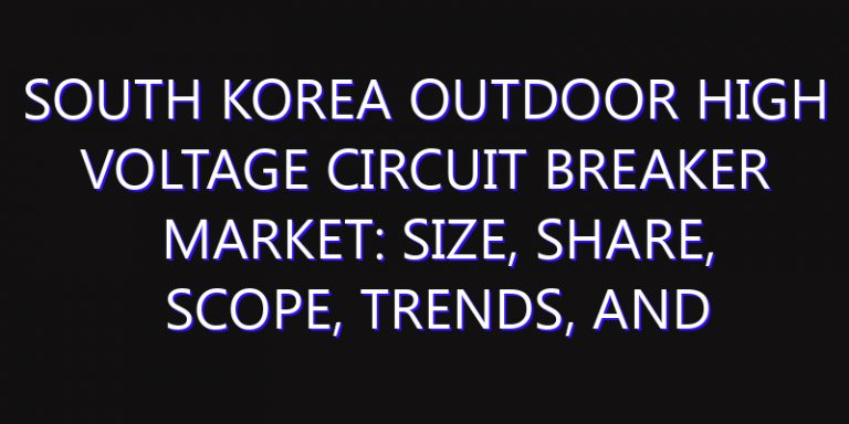 South Korea Outdoor High Voltage Circuit Breaker Market: Size, Share, Scope, Trends, and Forecast-2026-2035