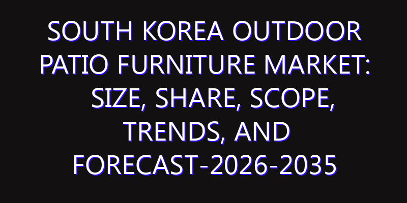 South Korea Outdoor Patio Furniture Market: Size, Share, Scope, Trends, and Forecast-2026-2035