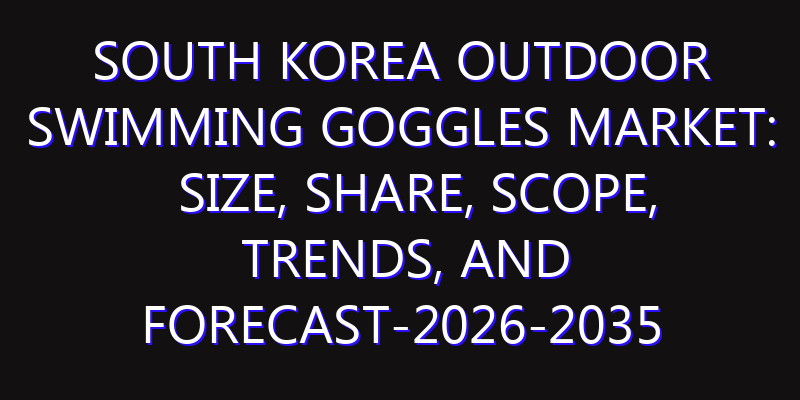 South Korea Outdoor Swimming Goggles Market: Size, Share, Scope, Trends, and Forecast-2026-2035