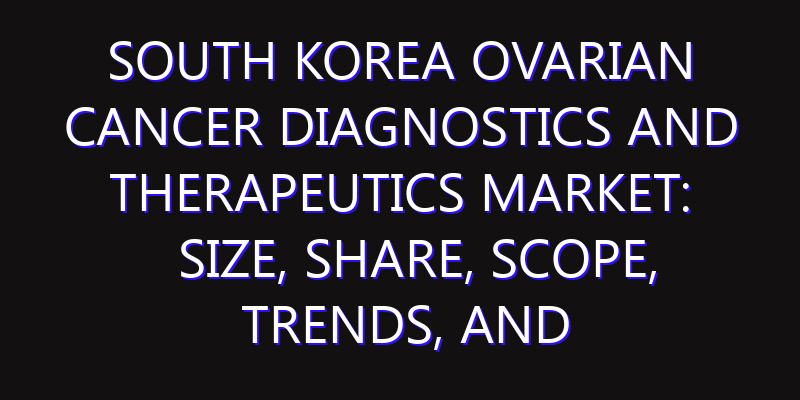 South Korea Ovarian Cancer Diagnostics and Therapeutics Market: Size, Share, Scope, Trends, and Forecast-2026-2035
