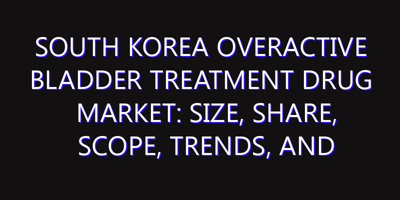 South Korea Overactive Bladder Treatment Drug Market: Size, Share, Scope, Trends, and Forecast-2026-2035