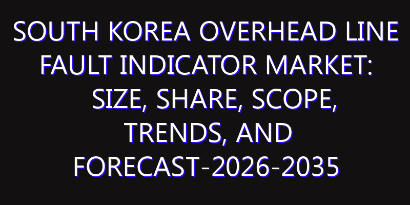 South Korea Overhead Line Fault Indicator Market: Size, Share, Scope, Trends, and Forecast-2026-2035