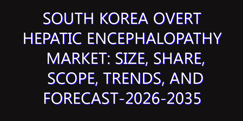 South Korea Overt Hepatic Encephalopathy Market: Size, Share, Scope, Trends, and Forecast-2026-2035