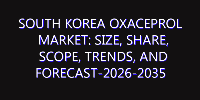 South Korea Oxaceprol Market: Size, Share, Scope, Trends, and Forecast-2026-2035