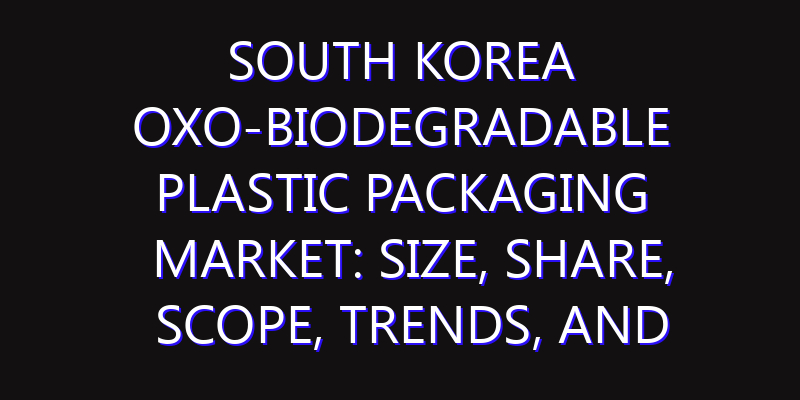 South Korea Oxo-biodegradable Plastic Packaging Market: Size, Share, Scope, Trends, and Forecast-2026-2035