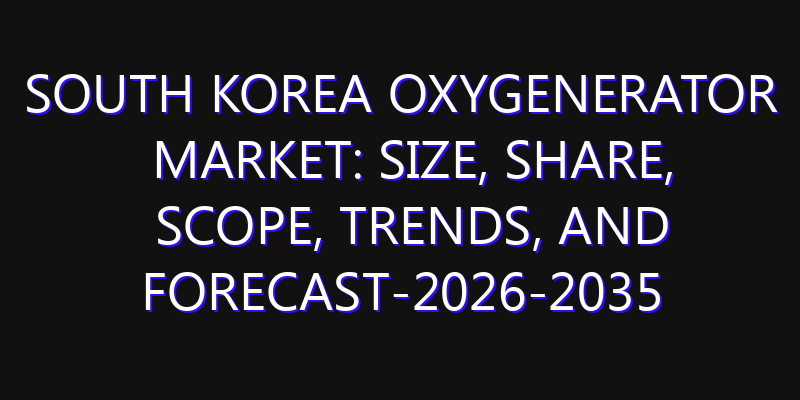 South Korea Oxygenerator Market: Size, Share, Scope, Trends, and Forecast-2026-2035