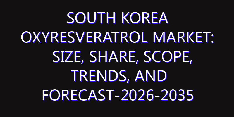South Korea Oxyresveratrol Market: Size, Share, Scope, Trends, and Forecast-2026-2035
