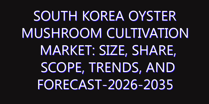 South Korea Oyster Mushroom Cultivation Market: Size, Share, Scope, Trends, and Forecast-2026-2035