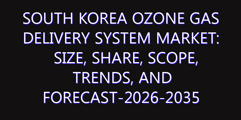 South Korea Ozone Gas Delivery System Market: Size, Share, Scope, Trends, and Forecast-2026-2035