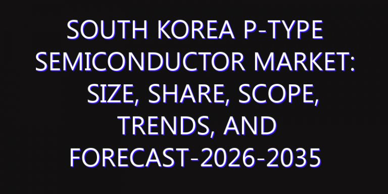 South Korea P-type Semiconductor Market: Size, Share, Scope, Trends, and Forecast-2026-2035