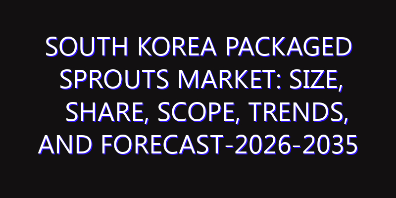 South Korea Packaged Sprouts Market: Size, Share, Scope, Trends, and Forecast-2026-2035