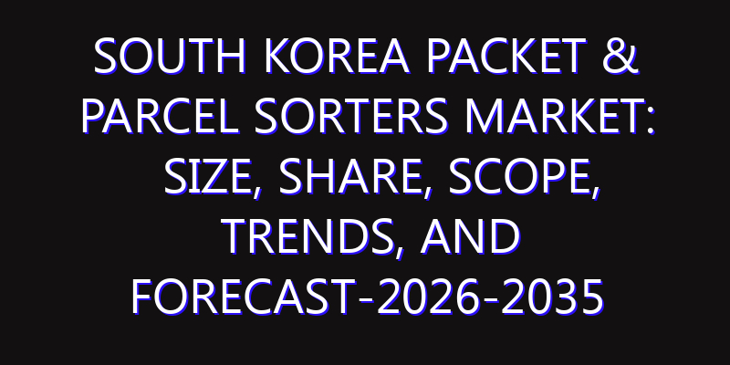 South Korea Packet & Parcel Sorters Market: Size, Share, Scope, Trends, and Forecast-2026-2035