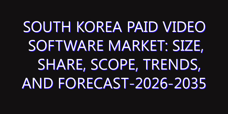 South Korea Paid Video Software Market: Size, Share, Scope, Trends, and Forecast-2026-2035