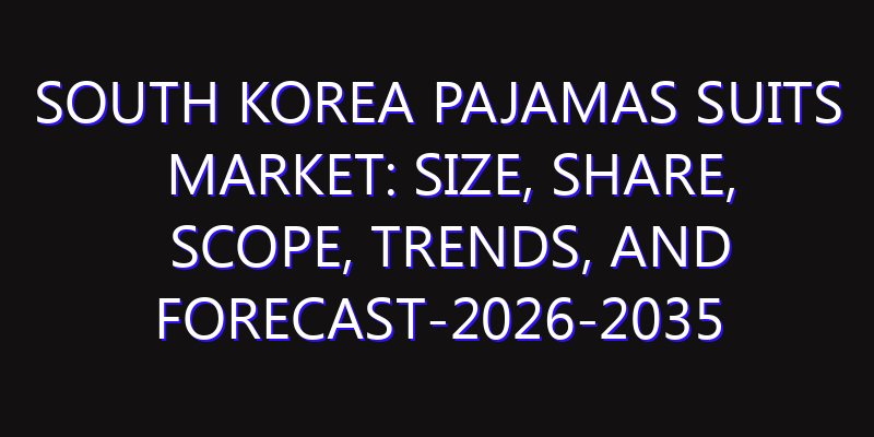 South Korea Pajamas Suits Market: Size, Share, Scope, Trends, and Forecast-2026-2035