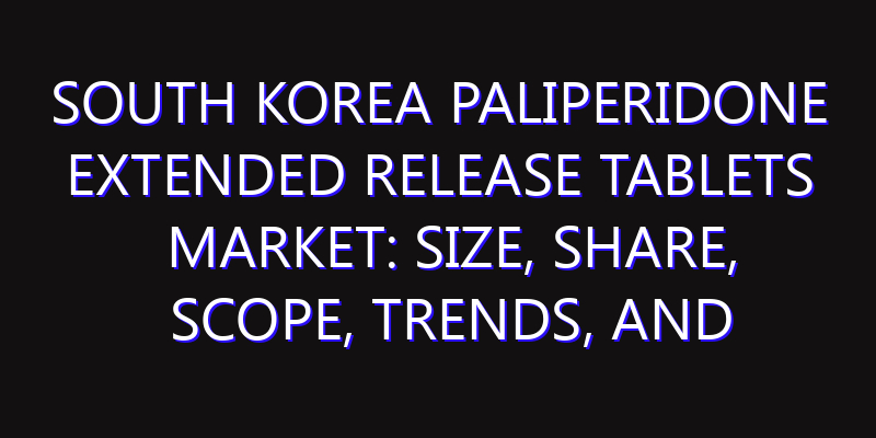 South Korea Paliperidone Extended Release Tablets Market: Size, Share, Scope, Trends, and Forecast-2026-2035