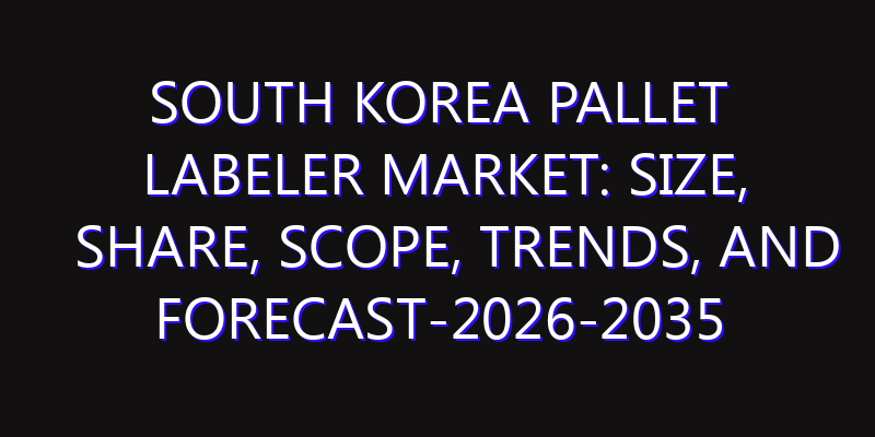 South Korea Pallet Labeler Market: Size, Share, Scope, Trends, and Forecast-2026-2035
