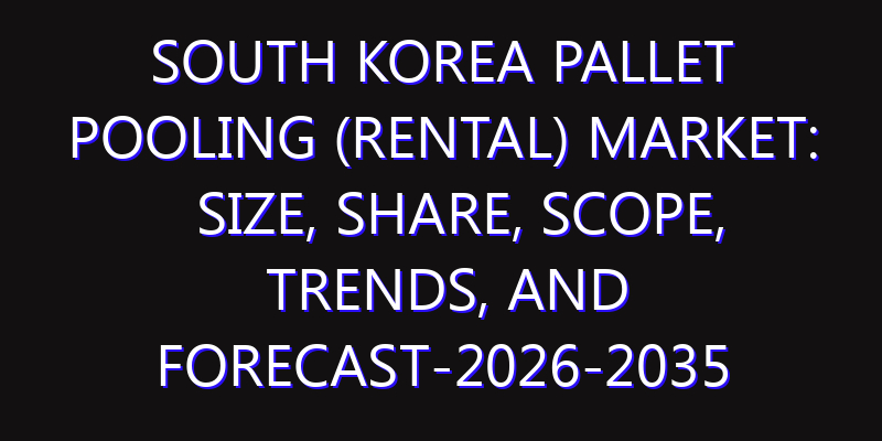 South Korea Pallet Pooling (Rental) Market: Size, Share, Scope, Trends, and Forecast-2026-2035