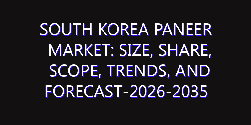 South Korea Paneer Market: Size, Share, Scope, Trends, and Forecast-2026-2035