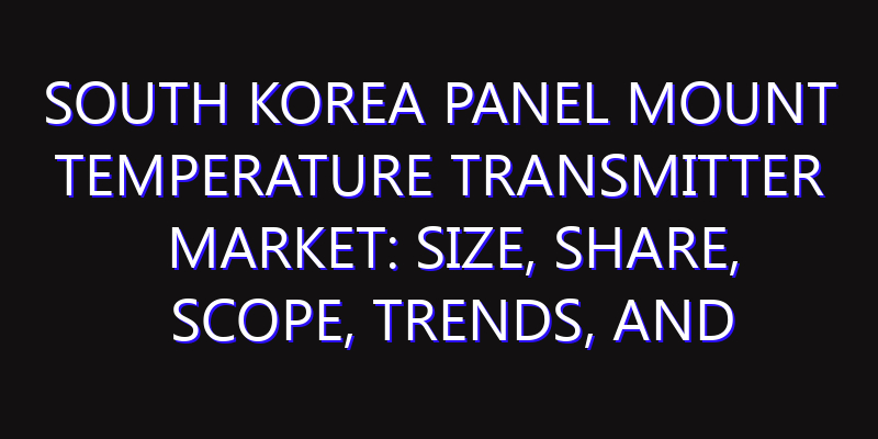 South Korea Panel Mount Temperature Transmitter Market: Size, Share, Scope, Trends, and Forecast-2026-2035