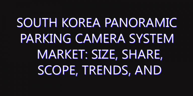 South Korea Panoramic Parking Camera System Market: Size, Share, Scope, Trends, and Forecast-2026-2035