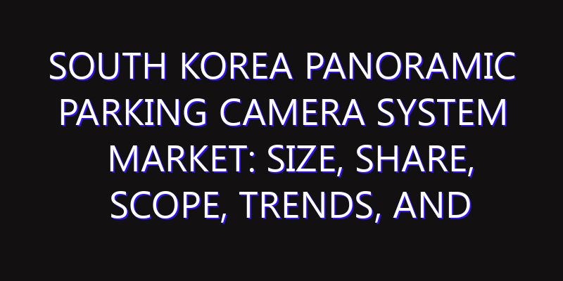 South Korea Panoramic Parking Camera System Market: Size, Share, Scope, Trends, and Forecast-2026-2035