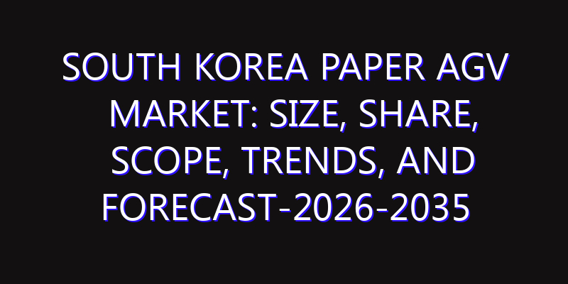 South Korea Paper AGV Market: Size, Share, Scope, Trends, and Forecast-2026-2035