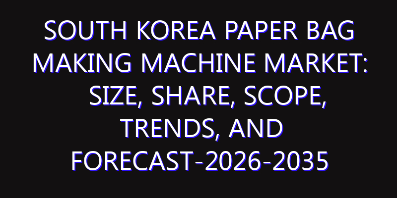 South Korea Paper Bag Making Machine Market: Size, Share, Scope, Trends, and Forecast-2026-2035