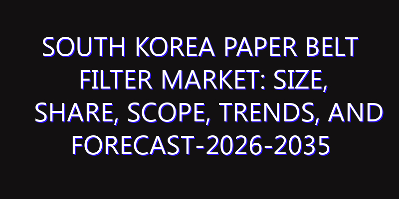 South Korea Paper Belt Filter Market: Size, Share, Scope, Trends, and Forecast-2026-2035