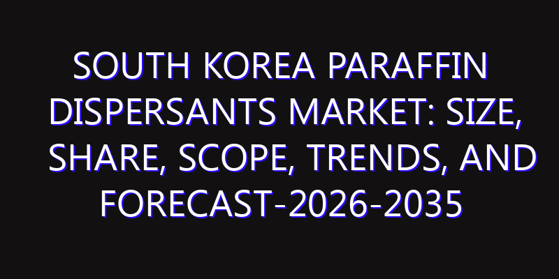 South Korea Paraffin Dispersants Market: Size, Share, Scope, Trends, and Forecast-2026-2035