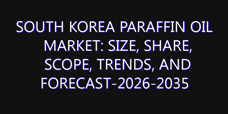 South Korea Paraffin Oil Market: Size, Share, Scope, Trends, and Forecast-2026-2035