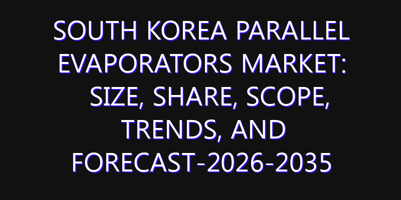 South Korea Parallel Evaporators Market: Size, Share, Scope, Trends, and Forecast-2026-2035