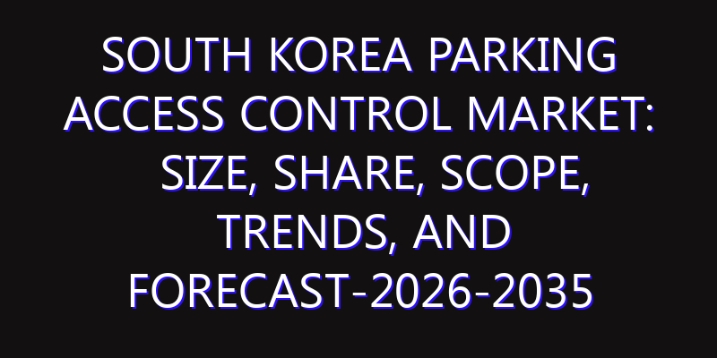 South Korea Parking Access Control Market: Size, Share, Scope, Trends, and Forecast-2026-2035