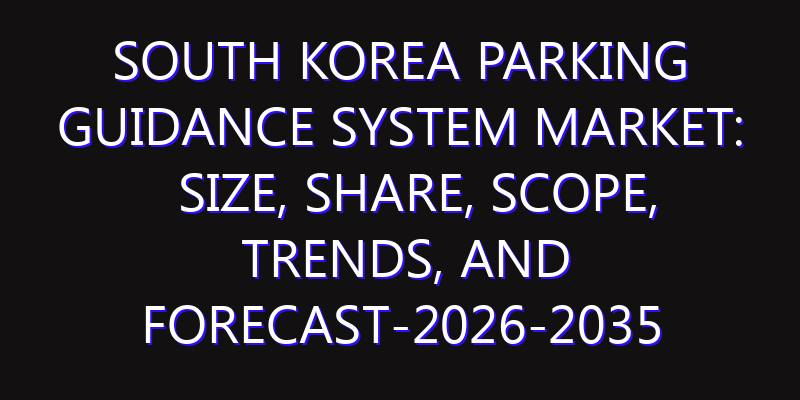 South Korea Parking Guidance System Market: Size, Share, Scope, Trends, and Forecast-2026-2035