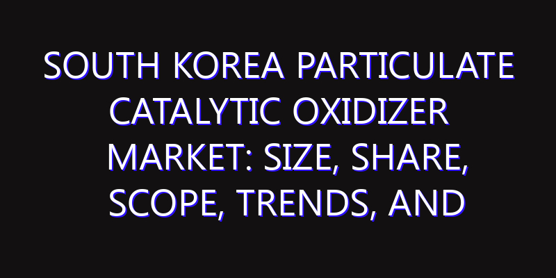South Korea Particulate Catalytic Oxidizer Market: Size, Share, Scope, Trends, and Forecast-2026-2035