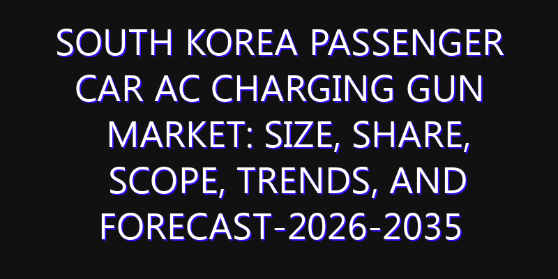 South Korea Passenger Car AC Charging Gun Market: Size, Share, Scope, Trends, and Forecast-2026-2035