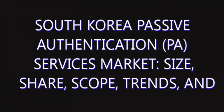 South Korea Passive Authentication (PA) Services Market: Size, Share, Scope, Trends, and Forecast-2026-2035