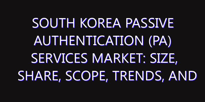 South Korea Passive Authentication (PA) Services Market: Size, Share, Scope, Trends, and Forecast-2026-2035