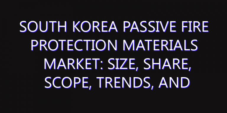 South Korea Passive Fire Protection Materials Market: Size, Share, Scope, Trends, and Forecast-2026-2035