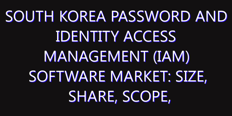 South Korea Password and Identity Access Management (IAM) Software Market: Size, Share, Scope, Trends, and Forecast-2026-2035