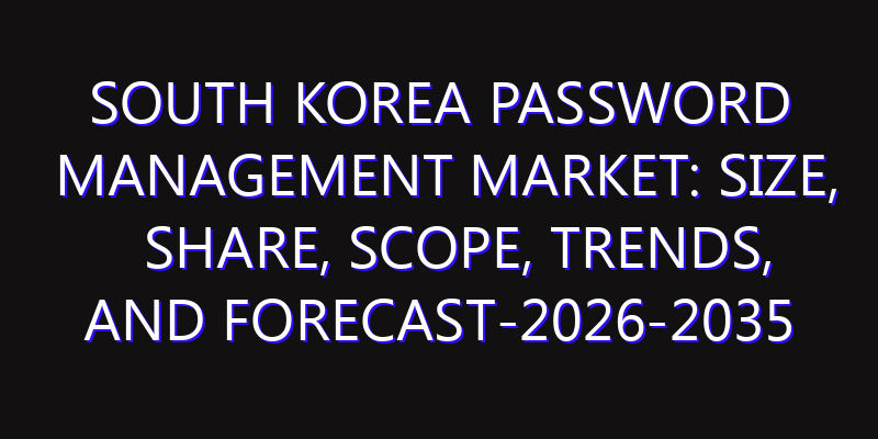 South Korea Password Management Market: Size, Share, Scope, Trends, and Forecast-2026-2035