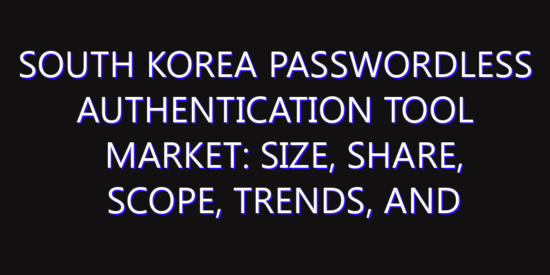 South Korea Passwordless Authentication Tool Market: Size, Share, Scope, Trends, and Forecast-2026-2035