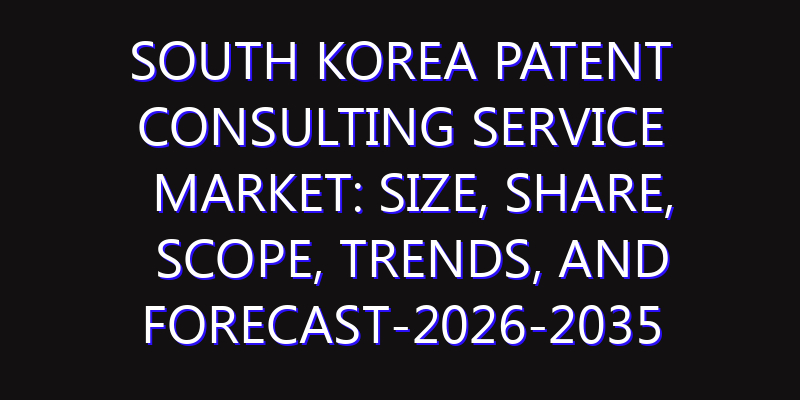 South Korea Patent Consulting Service Market: Size, Share, Scope, Trends, and Forecast-2026-2035
