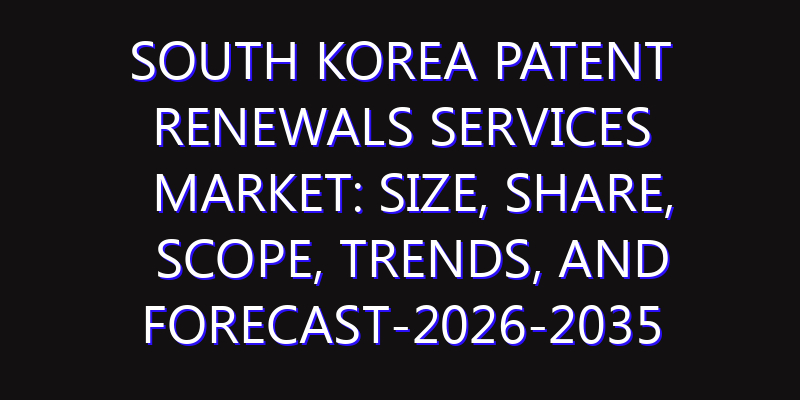 South Korea Patent Renewals Services Market: Size, Share, Scope, Trends, and Forecast-2026-2035