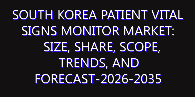 South Korea Patient Vital Signs Monitor Market: Size, Share, Scope, Trends, and Forecast-2026-2035
