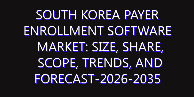 South Korea Payer Enrollment Software Market: Size, Share, Scope, Trends, and Forecast-2026-2035