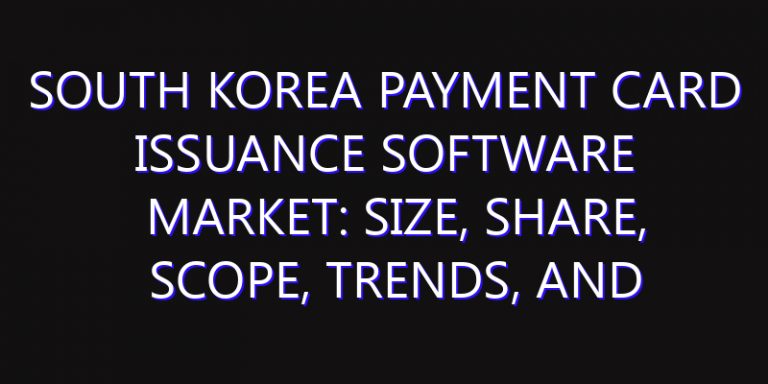South Korea Payment Card Issuance Software Market: Size, Share, Scope, Trends, and Forecast-2026-2035